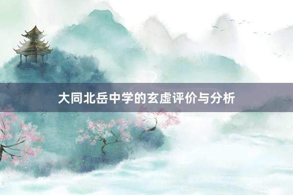 大同北岳中学的玄虚评价与分析