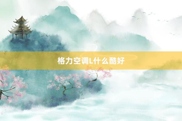 格力空调L什么酷好