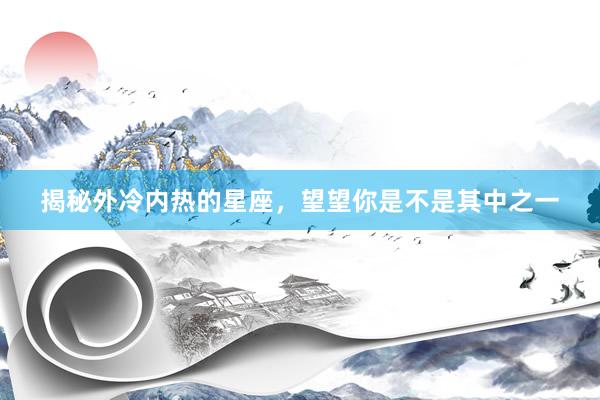 揭秘外冷内热的星座，望望你是不是其中之一
