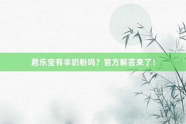 君乐宝有羊奶粉吗？官方解答来了！
