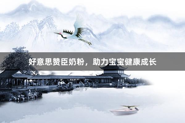 好意思赞臣奶粉，助力宝宝健康成长